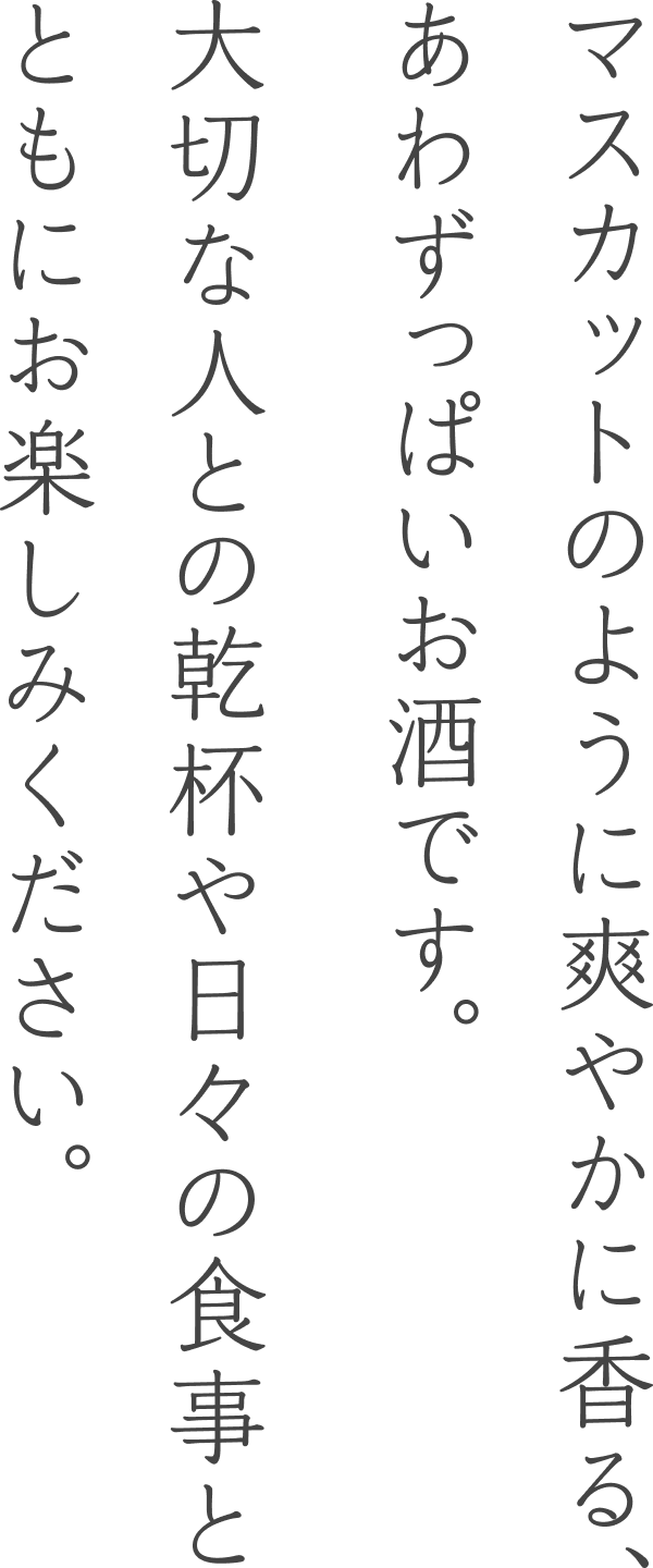 マスカットのように爽やかに香る、あわずっぱいお酒です。大切な人との乾杯や日々の食事とともにお楽しみください。