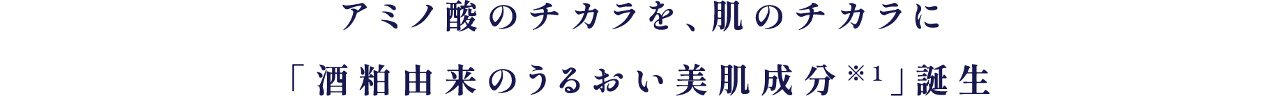 アミノ酸のチカラを、肌のチカラに
「酒粕由来のうるおい美肌成分※1」誕生