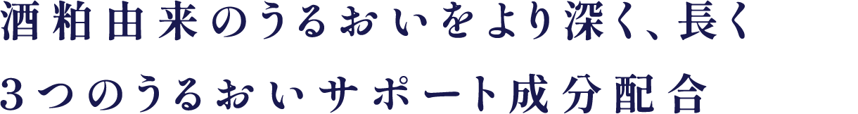 酒粕由来のうるおいをより深く、長く
3つのうるおいサポート成分配合