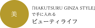 美：「HAKUTSURU GINZA STYLE」で手に入れるビューティライフ