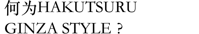 何为HAKUTSURU GINZA STYLE?