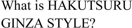 What is HAKUTSURUGINZA STYLE?