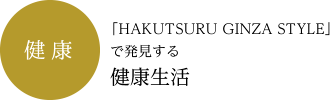 健康：「HAKUTSURU GINZA STYLE」で発見する健康生活