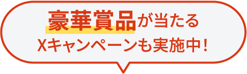 豪華賞品が当たるXキャンペーンも実施中！