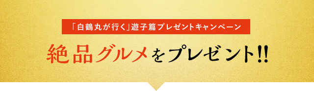 [「白鶴丸が行く」遊子篇プレゼントキャンペーン] 絶品グルメをプレゼント！！