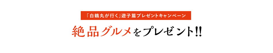 [「白鶴丸が行く」遊子篇プレゼントキャンペーン] 絶品グルメをプレゼント！！