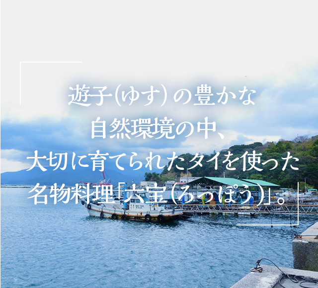 遊子（ゆす）の豊かな自然環境の中、大切に育てられたタイを使った名物料理「六宝（ろっぽう)」。