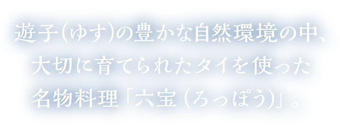 遊子（ゆす）の豊かな自然環境の中、大切に育てられたタイを使った名物料理「六宝（ろっぽう)」。