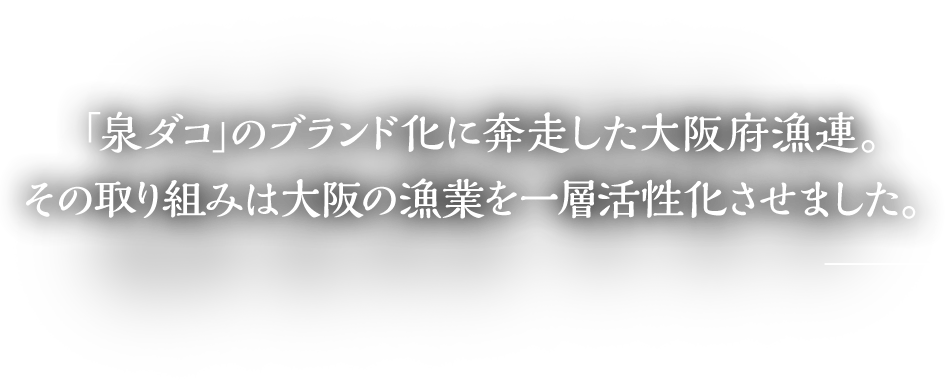 「泉ダコ」のブランド化に奔走した大阪府漁連。その取り組みは大阪の漁業を一層活性化させました。