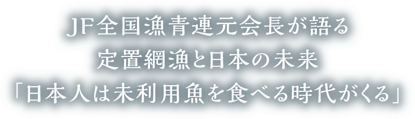 ＪＦ全国漁青連元会長が語る定置網漁と日本の未来「日本人は未利用魚を食べる時代がくる」