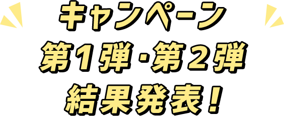 キャンペーン 第1弾・第2弾 結果発表！