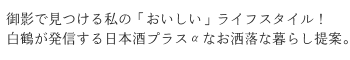 御影で見つける私の「おいしい」ライフスタイル！　白鶴が発信する日本酒プラスαなお洒落な暮らし提案。