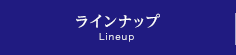 ラインナップ Lineup