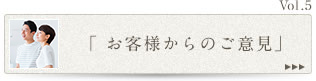 Vol.5「お客様からのご意見」