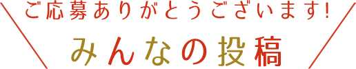 ご応募ありがとうございます！みんなの投稿