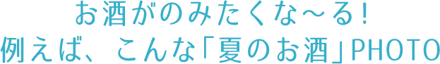 お酒が飲みたくな〜る！例えば、こんな「夏のお酒」PHOTO