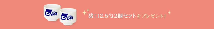 猪口2.5勺2個セットをプレゼント！