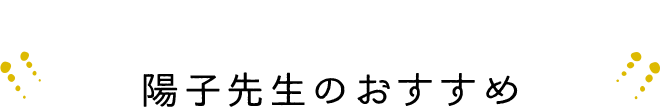 Recommend　陽子先生のおすすめ