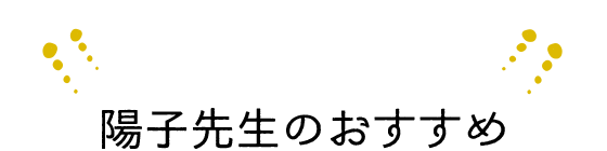 Recommend　陽子先生のおすすめ