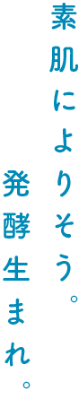 素肌によりそう。発酵生まれ。