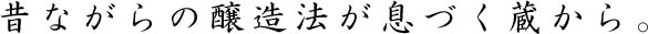 昔ながらの醸造法が息づく蔵から。